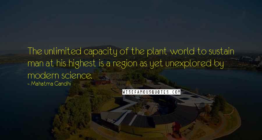 Mahatma Gandhi Quotes: The unlimited capacity of the plant world to sustain man at his highest is a region as yet unexplored by modern science.