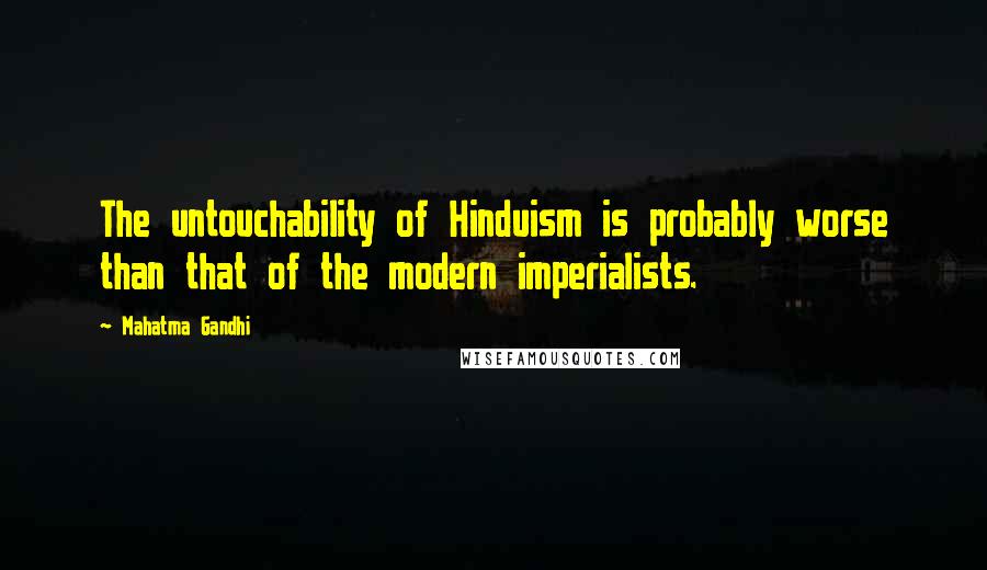 Mahatma Gandhi Quotes: The untouchability of Hinduism is probably worse than that of the modern imperialists.