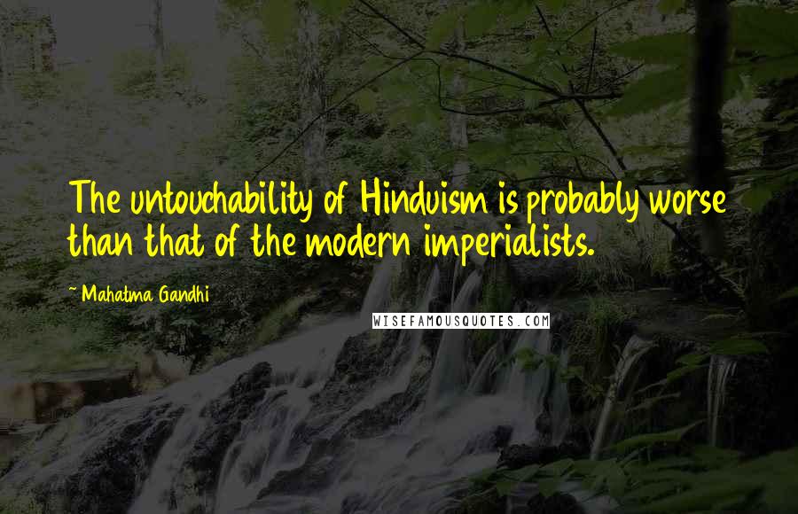 Mahatma Gandhi Quotes: The untouchability of Hinduism is probably worse than that of the modern imperialists.