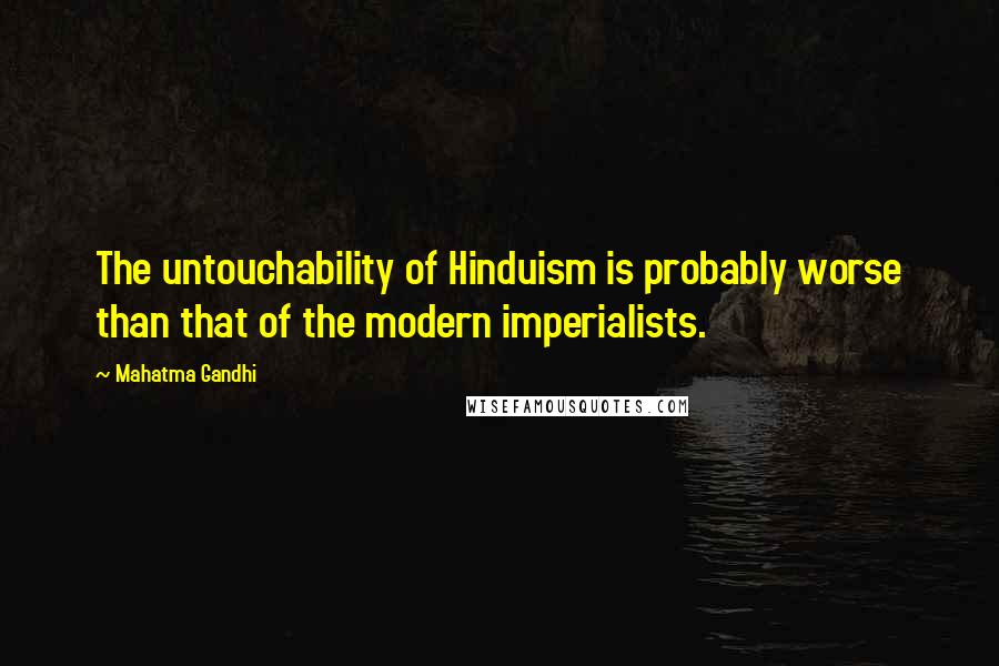 Mahatma Gandhi Quotes: The untouchability of Hinduism is probably worse than that of the modern imperialists.