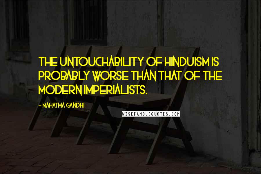 Mahatma Gandhi Quotes: The untouchability of Hinduism is probably worse than that of the modern imperialists.