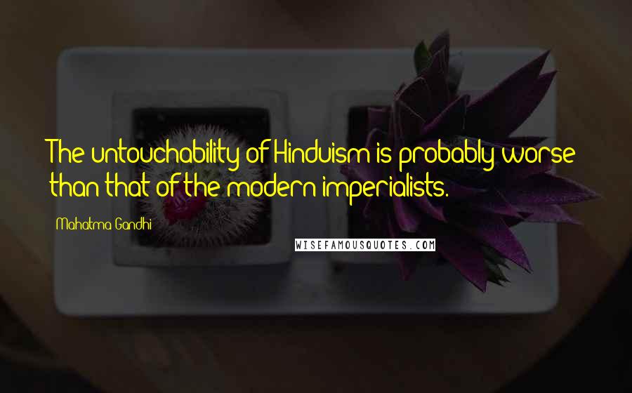 Mahatma Gandhi Quotes: The untouchability of Hinduism is probably worse than that of the modern imperialists.