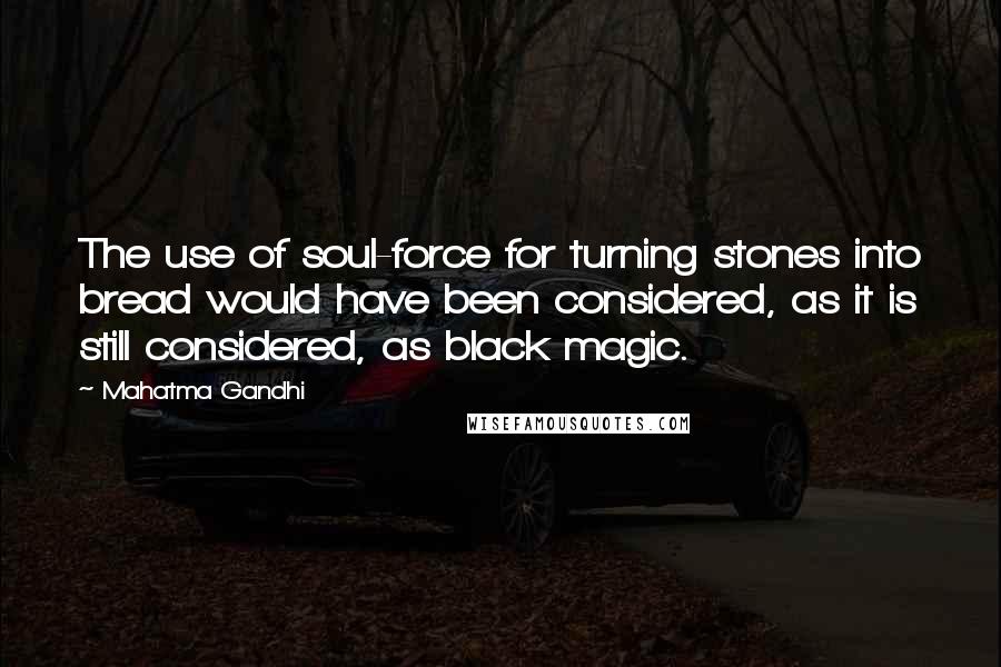 Mahatma Gandhi Quotes: The use of soul-force for turning stones into bread would have been considered, as it is still considered, as black magic.