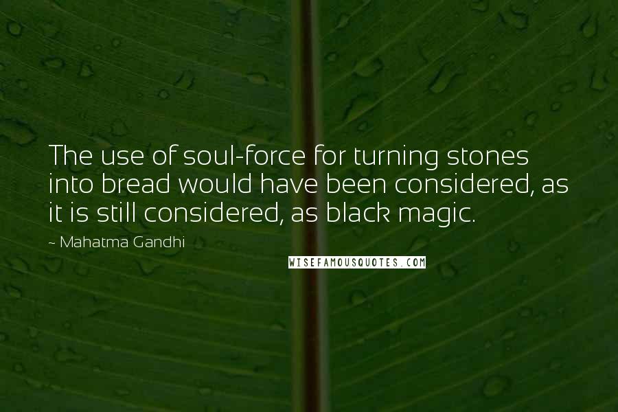 Mahatma Gandhi Quotes: The use of soul-force for turning stones into bread would have been considered, as it is still considered, as black magic.