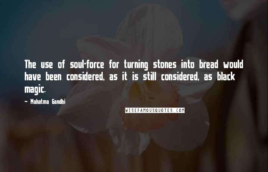 Mahatma Gandhi Quotes: The use of soul-force for turning stones into bread would have been considered, as it is still considered, as black magic.