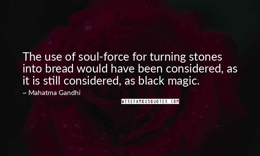 Mahatma Gandhi Quotes: The use of soul-force for turning stones into bread would have been considered, as it is still considered, as black magic.