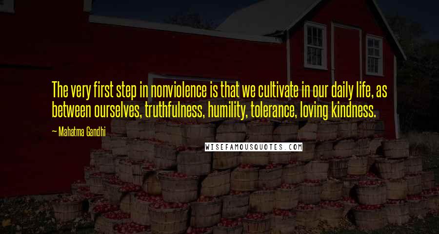 Mahatma Gandhi Quotes: The very first step in nonviolence is that we cultivate in our daily life, as between ourselves, truthfulness, humility, tolerance, loving kindness.