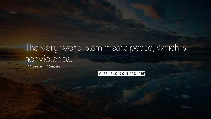 Mahatma Gandhi Quotes: The very word Islam means peace, which is nonviolence.