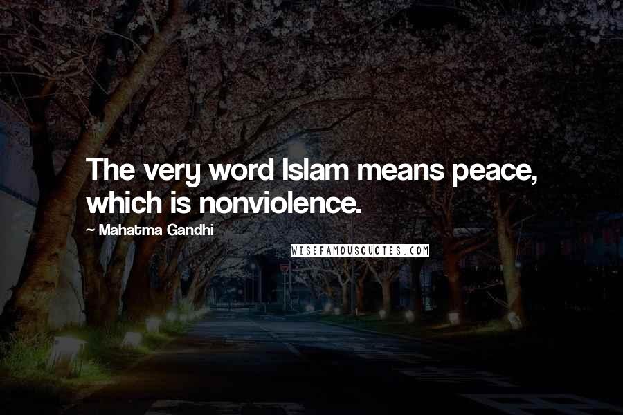 Mahatma Gandhi Quotes: The very word Islam means peace, which is nonviolence.