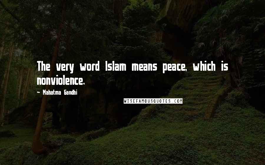 Mahatma Gandhi Quotes: The very word Islam means peace, which is nonviolence.