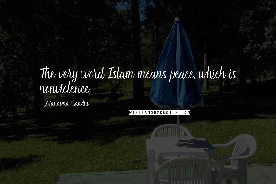 Mahatma Gandhi Quotes: The very word Islam means peace, which is nonviolence.