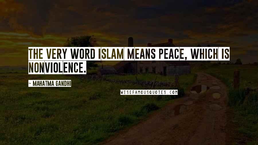 Mahatma Gandhi Quotes: The very word Islam means peace, which is nonviolence.