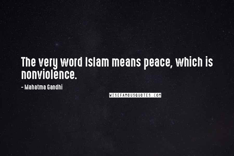 Mahatma Gandhi Quotes: The very word Islam means peace, which is nonviolence.
