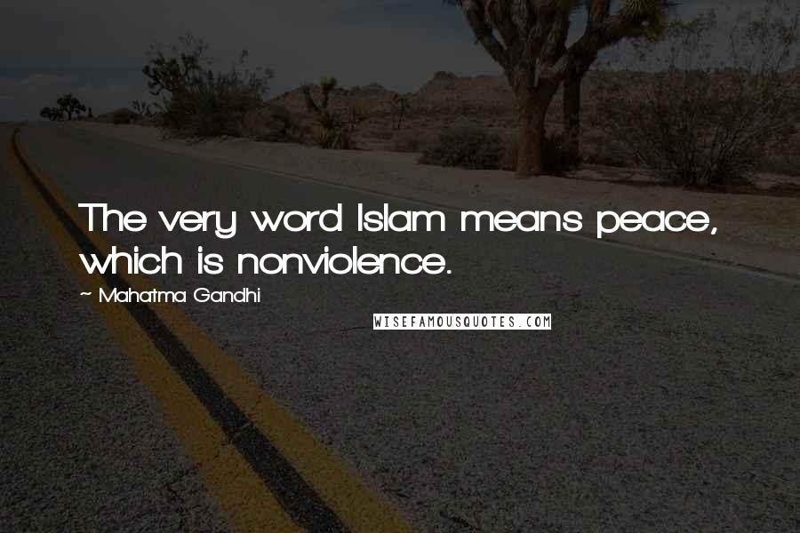 Mahatma Gandhi Quotes: The very word Islam means peace, which is nonviolence.