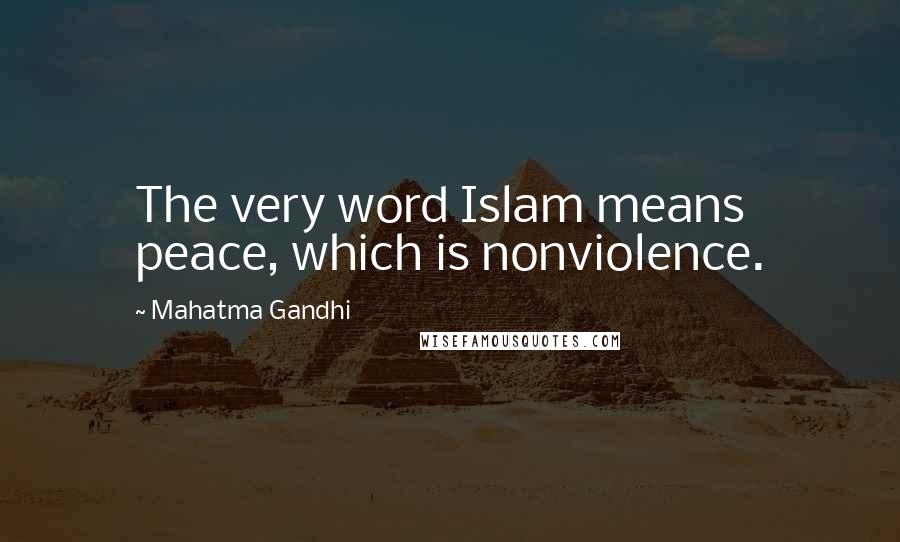 Mahatma Gandhi Quotes: The very word Islam means peace, which is nonviolence.