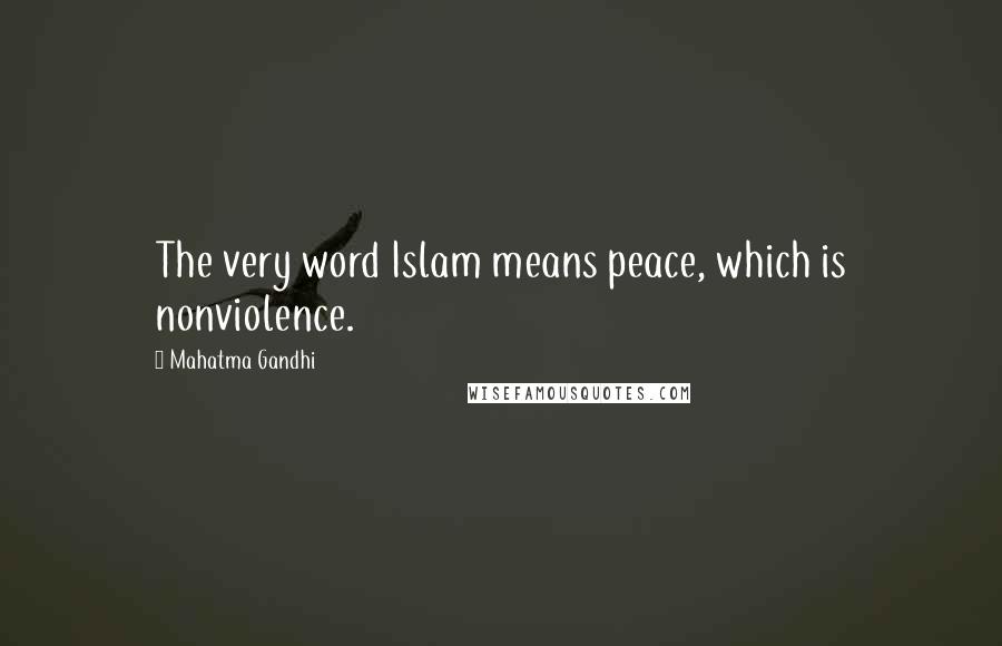 Mahatma Gandhi Quotes: The very word Islam means peace, which is nonviolence.