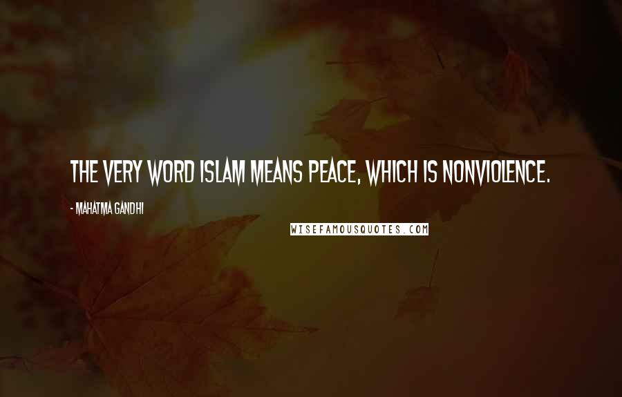 Mahatma Gandhi Quotes: The very word Islam means peace, which is nonviolence.