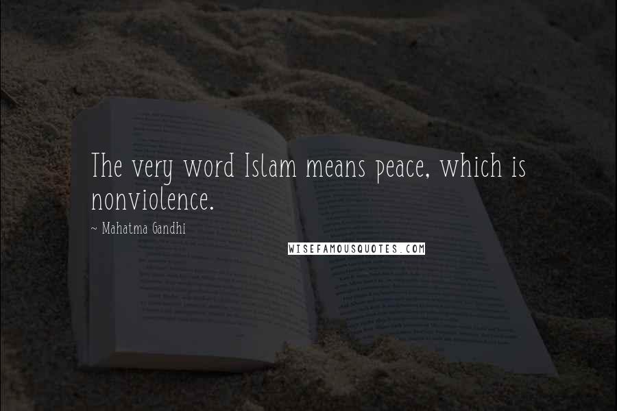 Mahatma Gandhi Quotes: The very word Islam means peace, which is nonviolence.