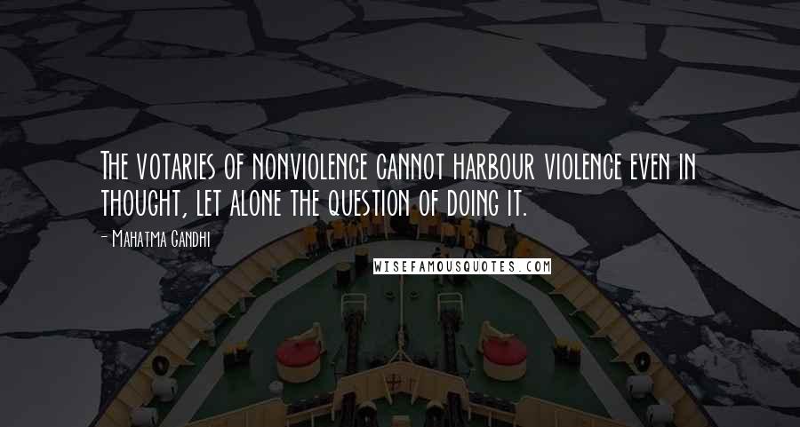 Mahatma Gandhi Quotes: The votaries of nonviolence cannot harbour violence even in thought, let alone the question of doing it.