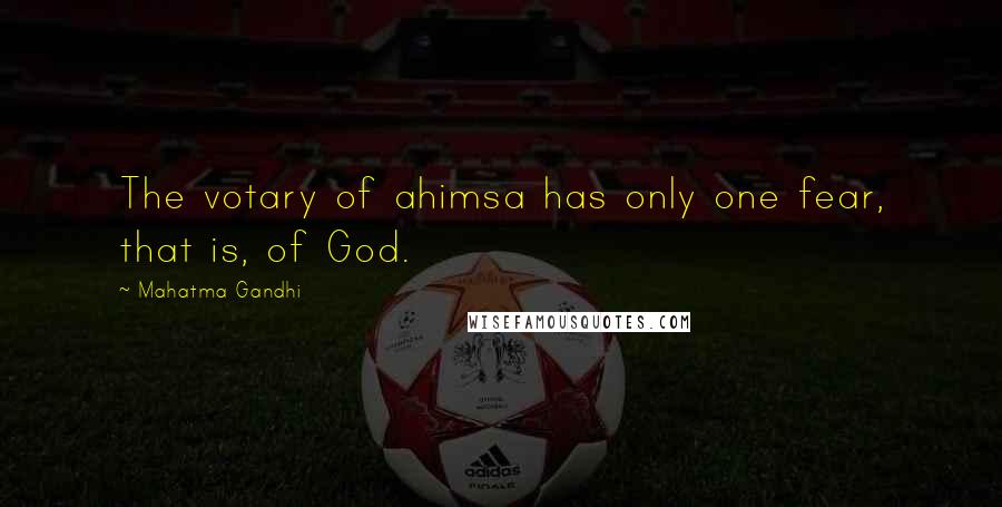 Mahatma Gandhi Quotes: The votary of ahimsa has only one fear, that is, of God.
