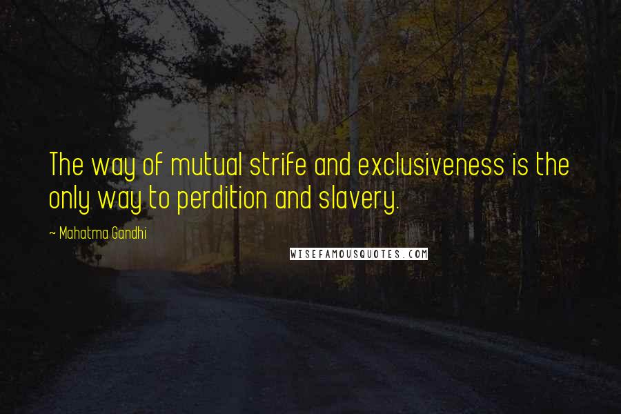 Mahatma Gandhi Quotes: The way of mutual strife and exclusiveness is the only way to perdition and slavery.