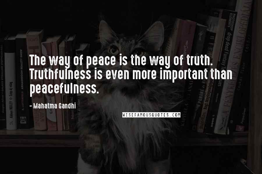 Mahatma Gandhi Quotes: The way of peace is the way of truth. Truthfulness is even more important than peacefulness.