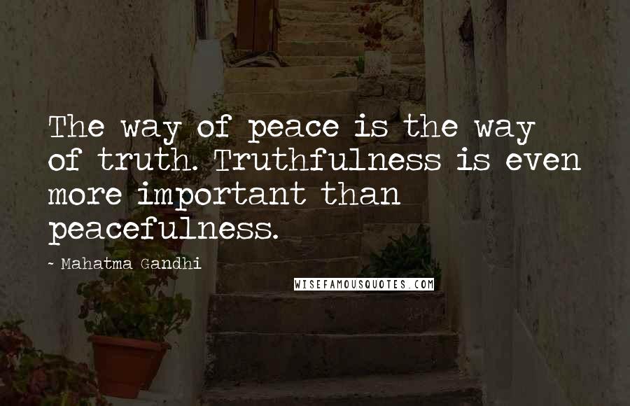 Mahatma Gandhi Quotes: The way of peace is the way of truth. Truthfulness is even more important than peacefulness.