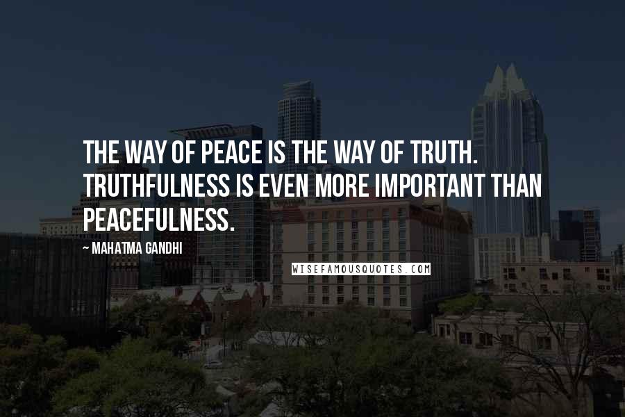 Mahatma Gandhi Quotes: The way of peace is the way of truth. Truthfulness is even more important than peacefulness.