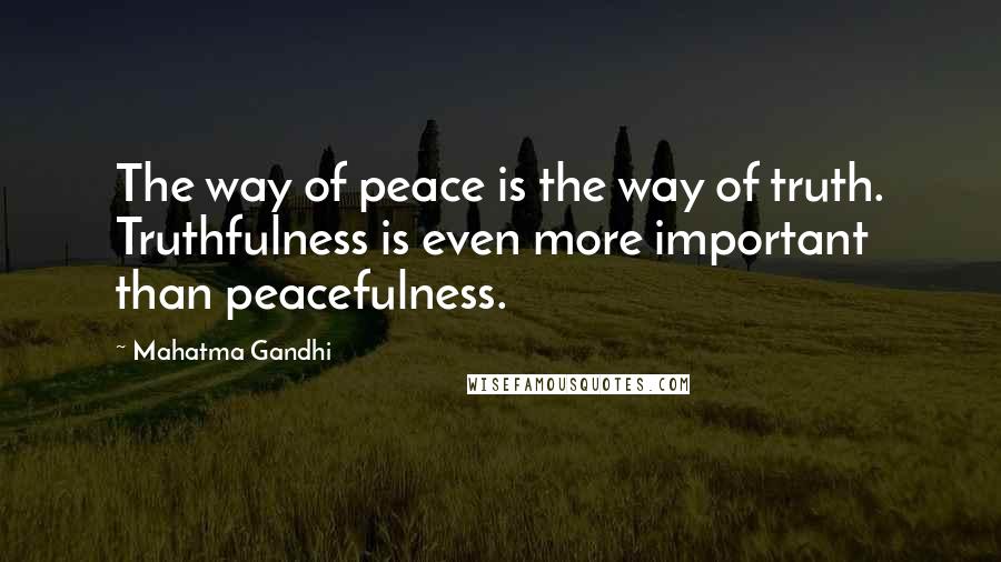 Mahatma Gandhi Quotes: The way of peace is the way of truth. Truthfulness is even more important than peacefulness.