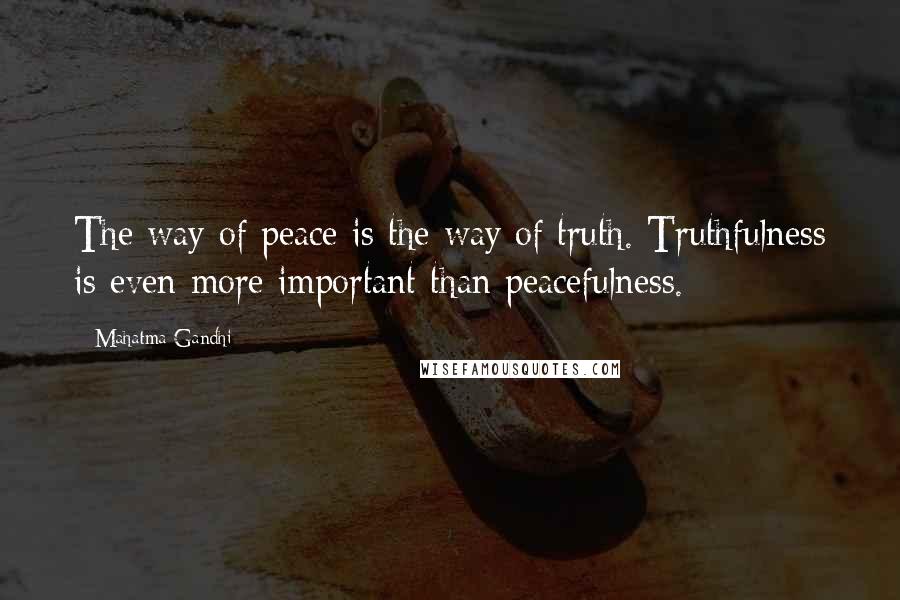 Mahatma Gandhi Quotes: The way of peace is the way of truth. Truthfulness is even more important than peacefulness.