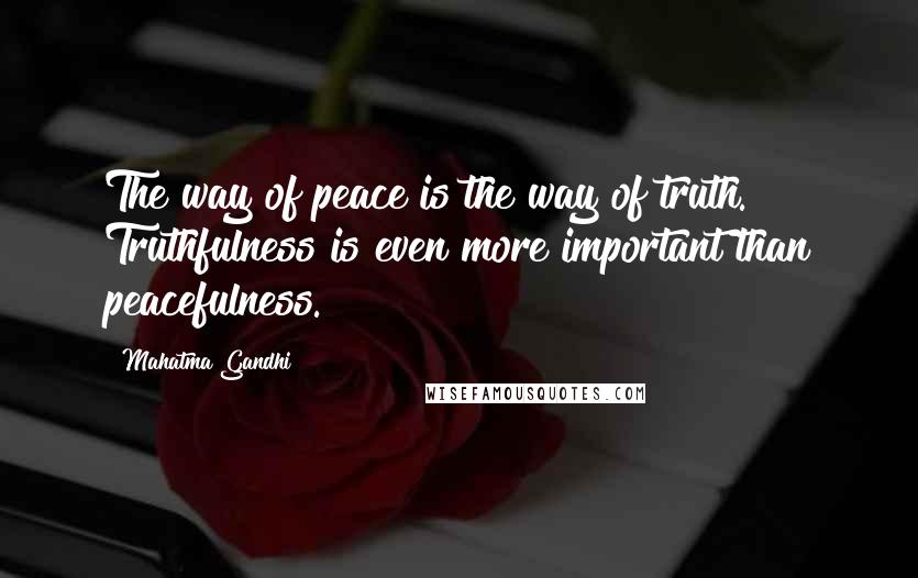 Mahatma Gandhi Quotes: The way of peace is the way of truth. Truthfulness is even more important than peacefulness.