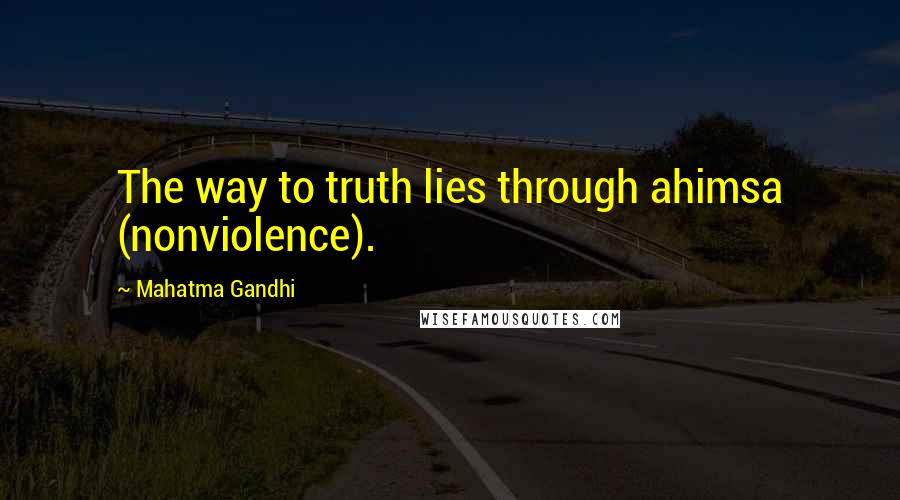 Mahatma Gandhi Quotes: The way to truth lies through ahimsa (nonviolence).