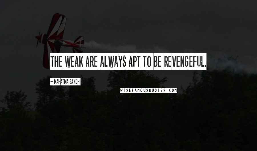 Mahatma Gandhi Quotes: the weak are always apt to be revengeful.