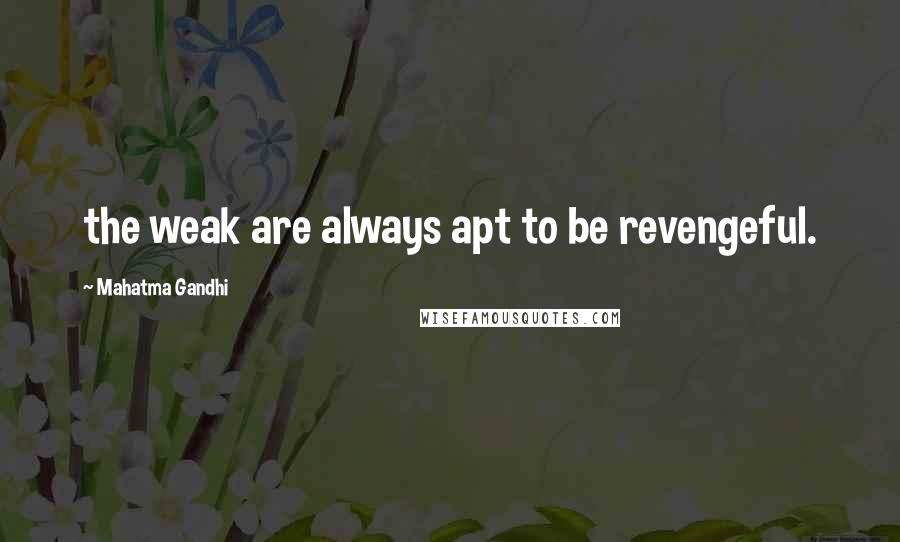 Mahatma Gandhi Quotes: the weak are always apt to be revengeful.