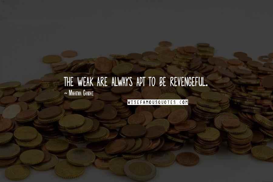 Mahatma Gandhi Quotes: the weak are always apt to be revengeful.