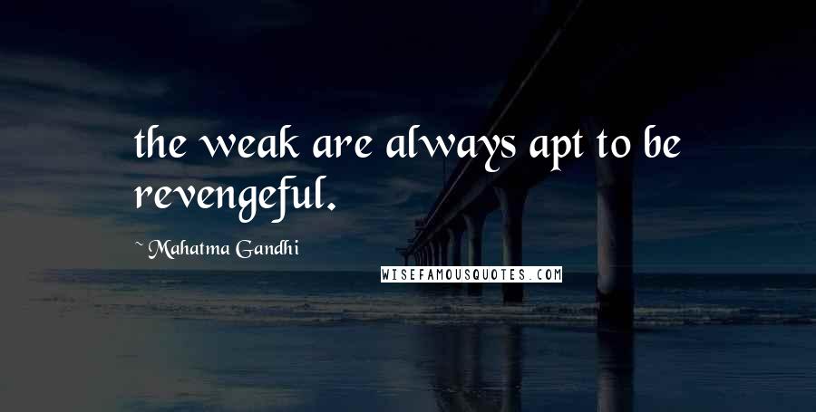 Mahatma Gandhi Quotes: the weak are always apt to be revengeful.