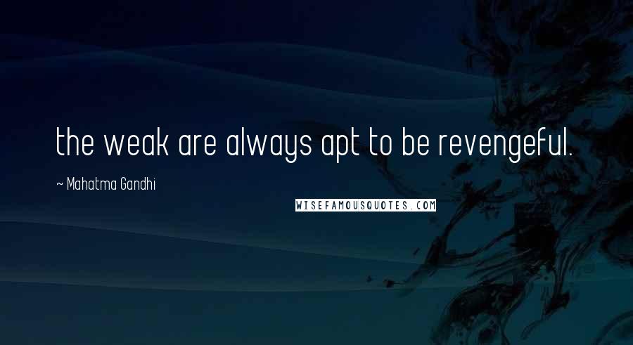 Mahatma Gandhi Quotes: the weak are always apt to be revengeful.