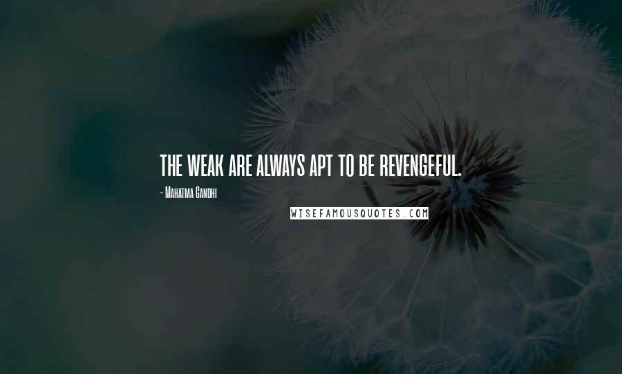 Mahatma Gandhi Quotes: the weak are always apt to be revengeful.