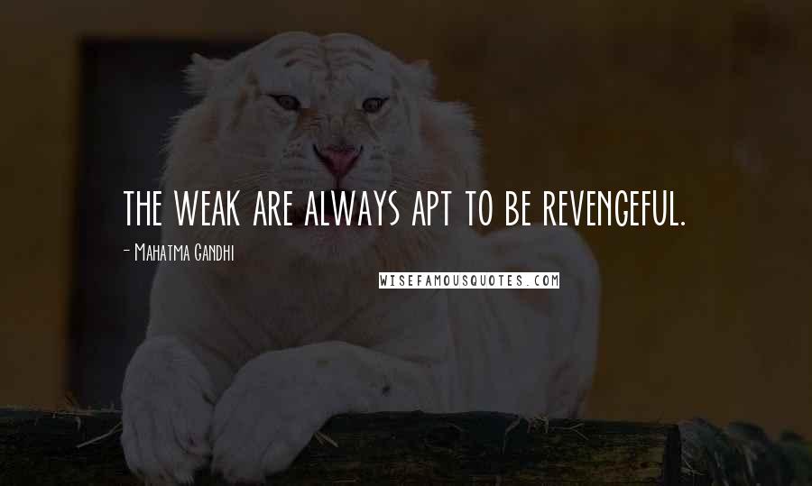 Mahatma Gandhi Quotes: the weak are always apt to be revengeful.
