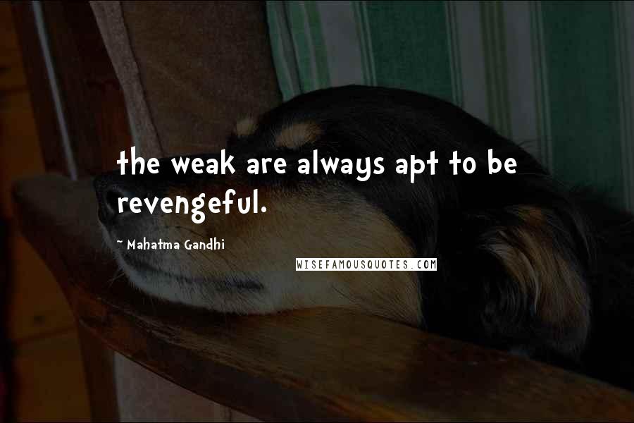 Mahatma Gandhi Quotes: the weak are always apt to be revengeful.