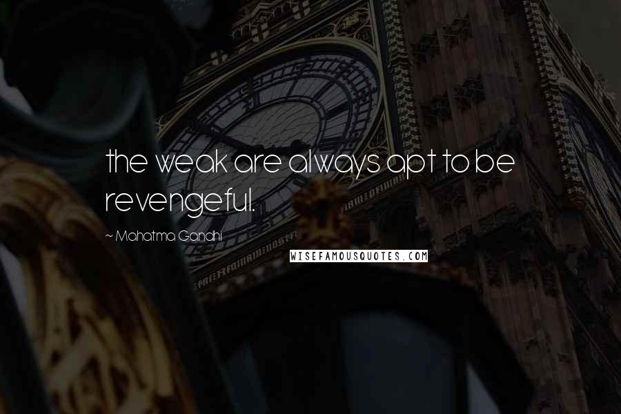 Mahatma Gandhi Quotes: the weak are always apt to be revengeful.