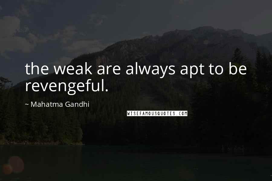 Mahatma Gandhi Quotes: the weak are always apt to be revengeful.