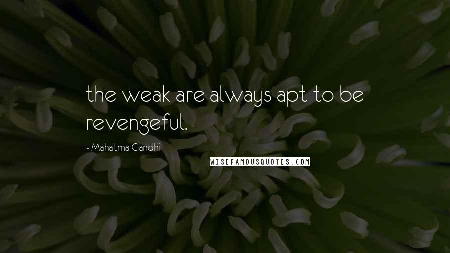 Mahatma Gandhi Quotes: the weak are always apt to be revengeful.