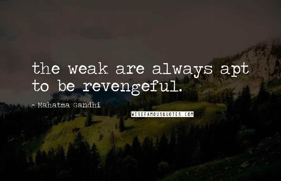 Mahatma Gandhi Quotes: the weak are always apt to be revengeful.