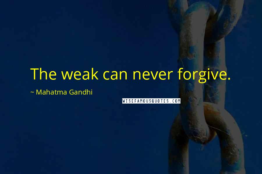 Mahatma Gandhi Quotes: The weak can never forgive.