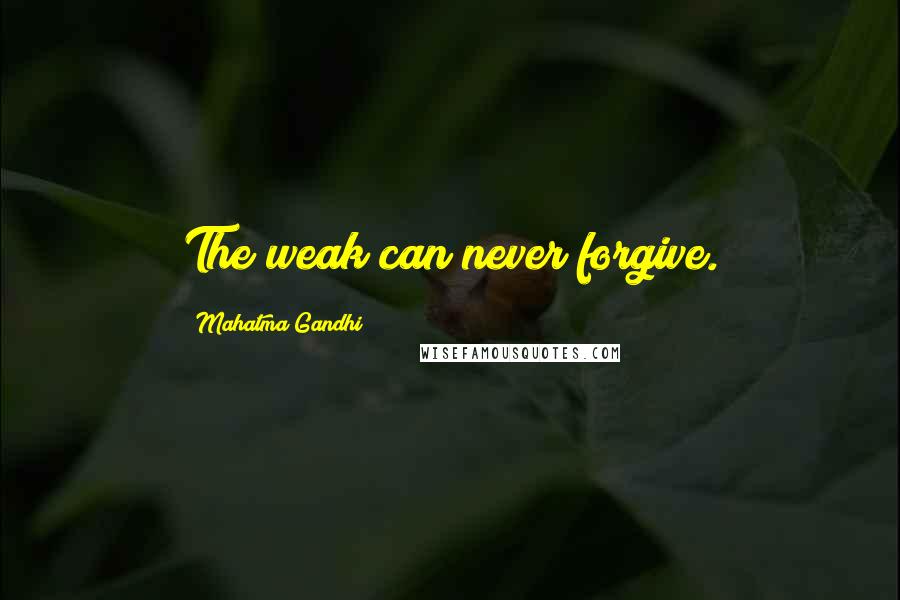 Mahatma Gandhi Quotes: The weak can never forgive.