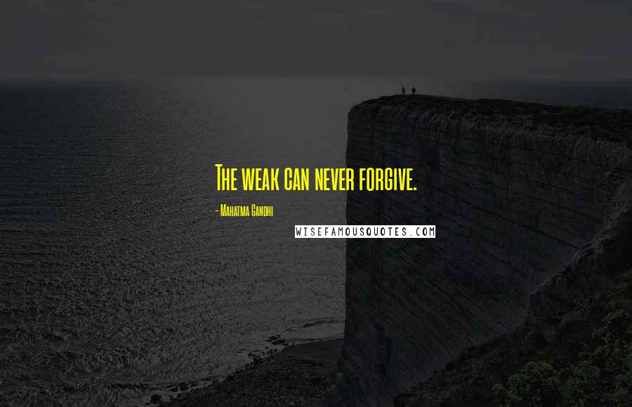 Mahatma Gandhi Quotes: The weak can never forgive.