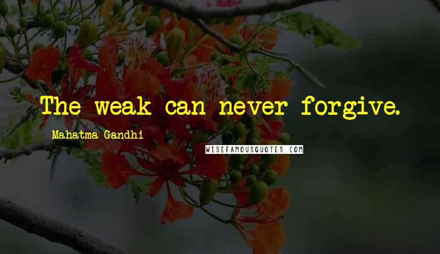 Mahatma Gandhi Quotes: The weak can never forgive.