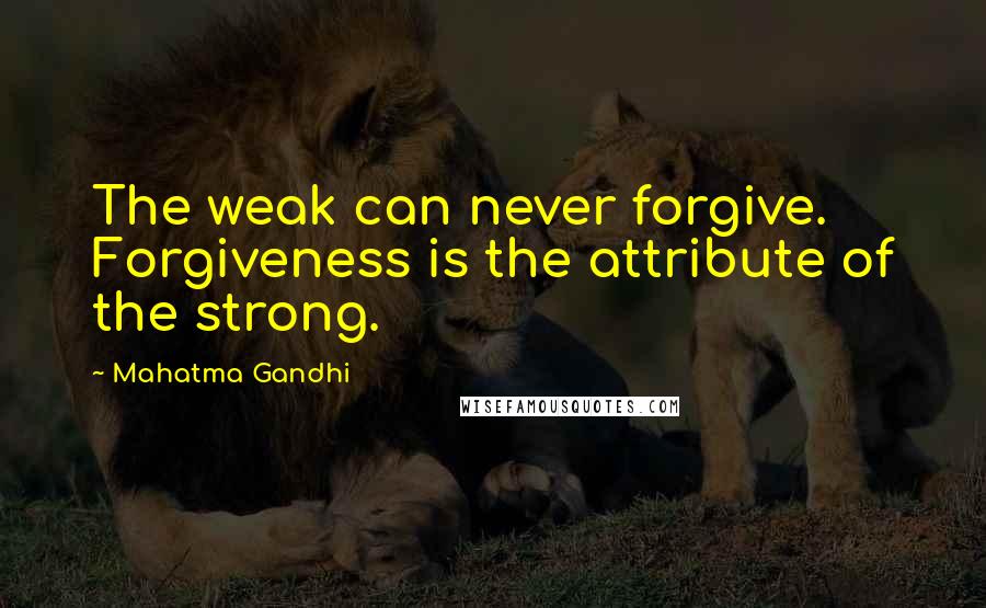 Mahatma Gandhi Quotes: The weak can never forgive. Forgiveness is the attribute of the strong.