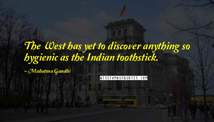 Mahatma Gandhi Quotes: The West has yet to discover anything so hygienic as the Indian toothstick.